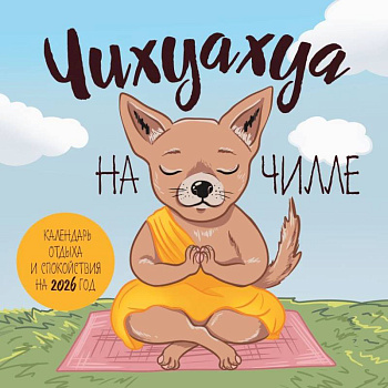 Чихуахуа на чилле. Календарь отдыха и спокойствия. Календарь настенный на 2026 год