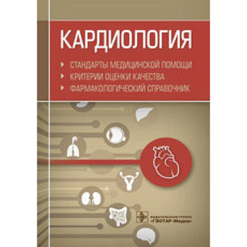 Кардиология. Стандарты медицинской помощи. Критерии оценки качества. Фармакологический справочник