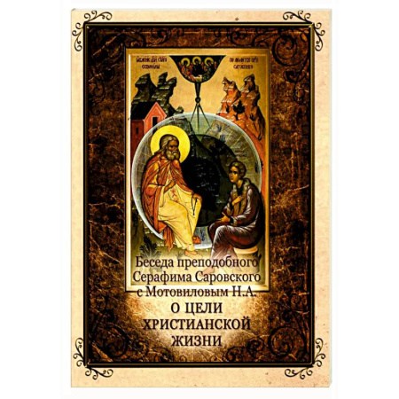 Жития русских святых, жизнеописания церковных деятелей, книга Беседа преподобного Серафима Саровского с Мотовиловым Н.А. о цели христианской жизни купить по скидке