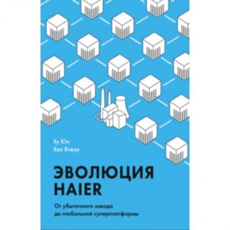 Отраслевой и специальный бизнес, книга Эволюция Haier. От убыточного завода до глобальной суперплатформы купить по скидке
