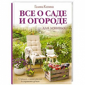 Все о саде и огороде для ленивых. О грядках, семенах, рассаде и сохранении урожая