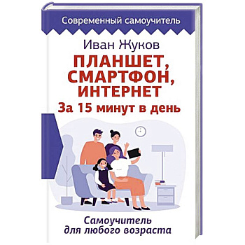 Планшет. Смартфон. Интернет. За 15 минут в день. Самоучитель для любого возраста