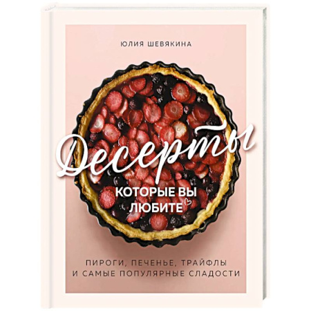 Выпечка, десерты, книга Десерты, которые вы любите. Пироги, печенье, трайфлы и самые популярные сладости купить по скидке