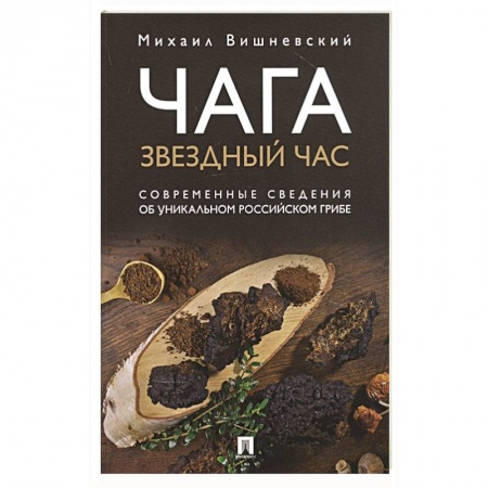 Лечебные свойства растений, минералов и т.д., книга Чага: Звездный час. Современные сведения об уникальном российском грибе купить по скидке