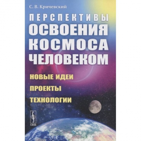Науки о Земле, книга Перспективы освоения космоса человеком: Новые идеи, проекты, технологии купить по скидке