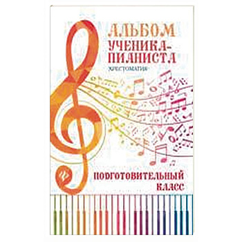 Альбом ученика-пианиста. Хрестоматия. Подготовительный класс