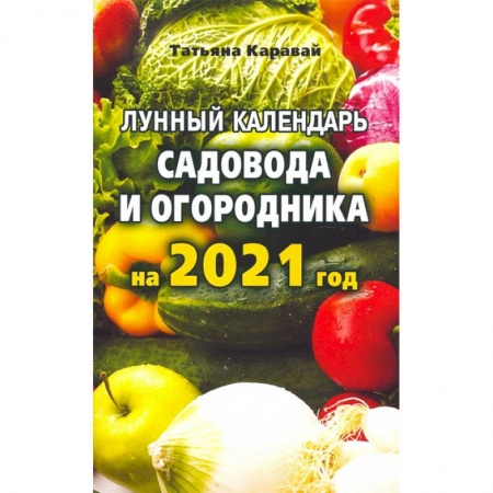 Календари работ для сада и огорода, книга Лунный календарь садовода и огородника на 2021 год купить по скидке