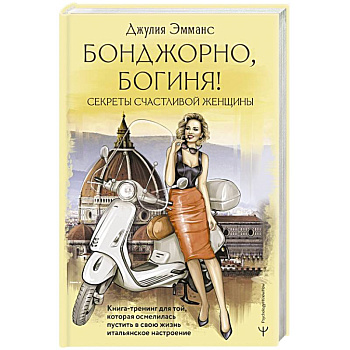 Бонджорно, богиня! Секреты счастливой женщины. Книга-тренинг для той, которая осмелилась пустить в свою жизнь итальянское настроение