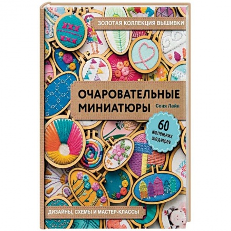 Вышивка, книга Золотая коллекция вышивки. Очаровательные миниатюры. 60 маленьких шедевров от Сони Лиан купить по скидке