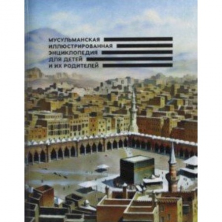 Религиозная литература для детей, книга Мусульманская иллюстрированная энциклопедия для детей и их родителей купить по скидке