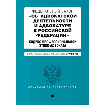 Федеральный закон 'Об адвокатской деятельности и адвокатуре в Российской Федерации'. 'Кодекс профессиональной этики адвоката'. Тексты с изменениями и дополнениями на 2020 год