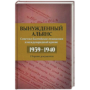 Вынужденный альянс. Советско-балтийские отношения и международный кризис. 1939-1940 гг. Сборник документов. Выпуск 5