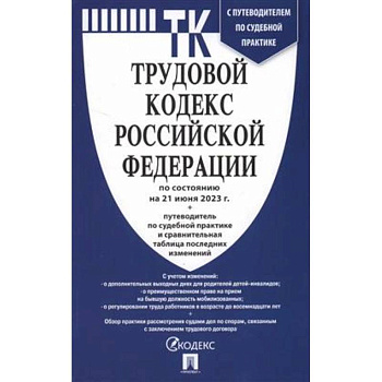 Трудовой кодекс Российской Федерации на 21.06.2023 + путеводитель по судебной практике и сравнительная таблица последних изменений