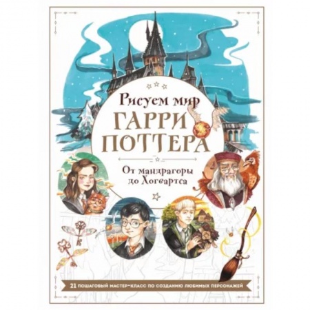 Живопись. Теория и техника, книга Рисуем мир Гарри Поттера. От мандрагоры до Хогвартса. 21 пошаговый мастер-класс по созданию любимых персонажей купить по скидке