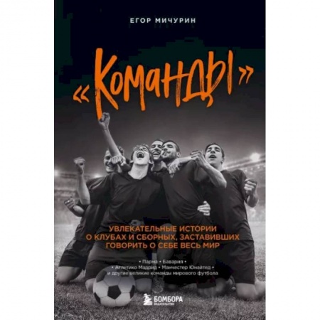 Мемуары, биографии спортсменов, книга Команды: увлекательные истории о клубах и сборных, заставивших говорить о себе весь мир купить по скидке