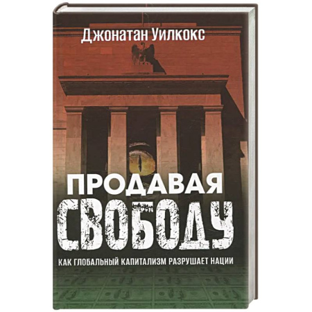 История экономики, книга Продавая свободу. Как глобальный капитализм разрушает нации купить по скидке
