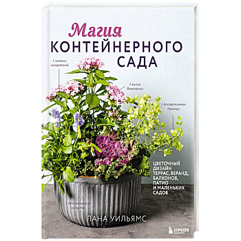 Магия контейнерного сада. Цветочный дизайн террас, веранд, балконов, патио и маленьких садов