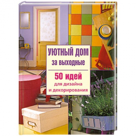 Книги, книга Уютный дом за выходные. 50 идей для дизайна и декорирования купить по скидке