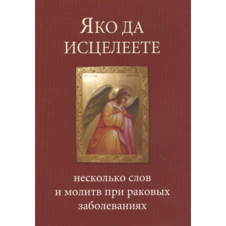 Молитвословы, акафисты, каноны, книга Яко да исцелеете. Несколько слов и молитв при раковых заболеваниях купить по скидке