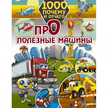 Наука. Техника. Транспорт, книга 1000 почему и отчего. Про полезные машины купить по скидке