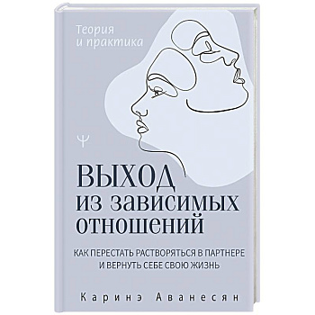 Выход из зависимых отношений. Как перестать растворяться в партнере и вернуть себе свою жизнь. Теория и практика