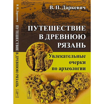 Путешествие в древнюю Рязань: Увлекательные очерки по археологии.