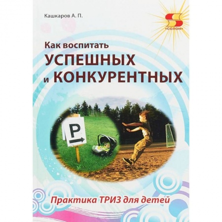 Учебно-воспитательная работа в школе, книга Как воспитать успешных и конкурентных. Практика ТРИЗ для детей купить по скидке