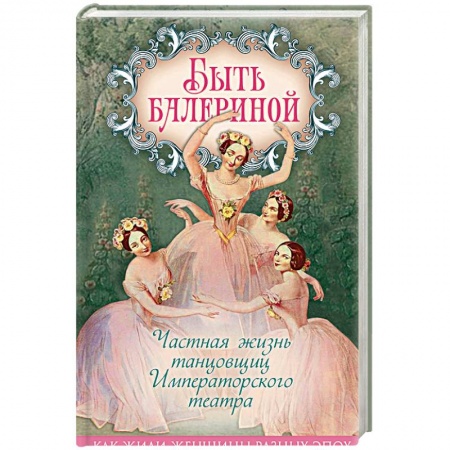Культурология, книга Быть балериной. Частная жизнь танцовщиц Императорского театра купить по скидке
