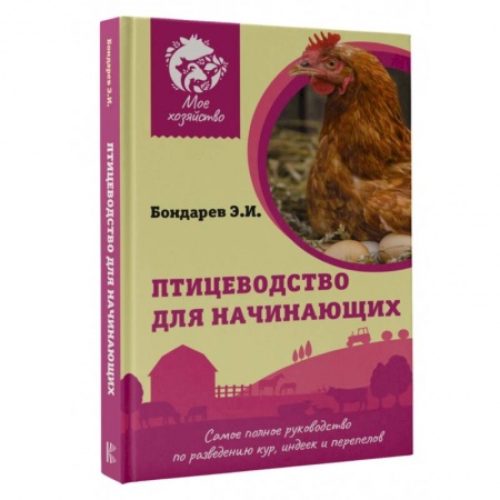 Приусадебное животноводство, книга Птицеводство для начинающих. Самое полное руководство по разведению кур, индеек и перепелов купить по скидке