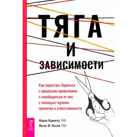 Психотерапия, книга Тяга и зависимости. Как перестать бороться с вредными привычками и освободиться от них купить по скидке