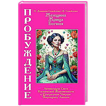 Женщина, Жрица, Богиня - Пробуждение. Книга 3. Том 2. Активизация Света Космической Женственности в Центральном Чакраме. Энергоцентр Анахата