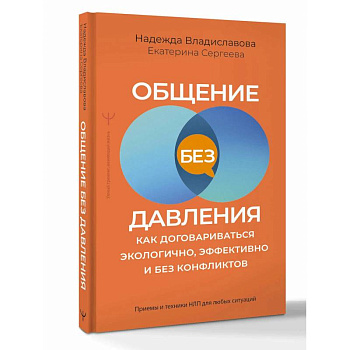 Общение без давления. Как договариваться экологично, эффективно и без конфликтов. Приемы и техники НЛП для любых ситуаций