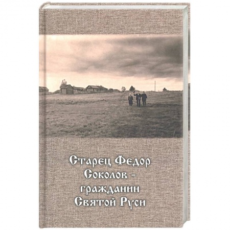Жития русских святых, жизнеописания церковных деятелей, книга Старец Федор Соколов - гражданин Святой Руси купить по скидке