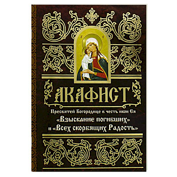 Акафист Пресвятей Богородице в честь иконы Ея 'Взыскание погибших' и 'Всех скорбящих Радость'