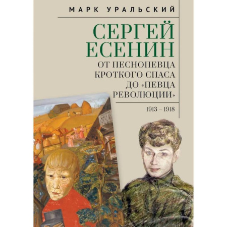 Мемуары, биографии деятелей культуры, искусства, книга Сергей Есенин:от песнопевца кроткого Спаса до певца Революции. 1913-1918 купить по скидке