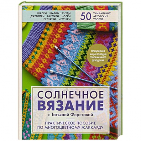 Вязание, книга Солнечное вязание с Татьяной Фирстовой. Практическое пособие по многоцветному жаккарду купить по скидке