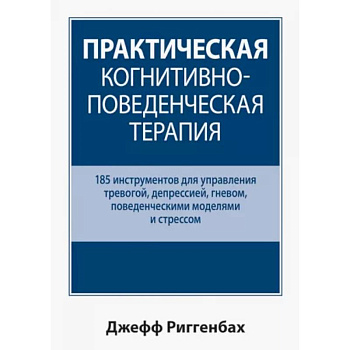 Практическая когнитивно-поведенческая терапия. 185 инструментов для управления тревогой, депрессией
