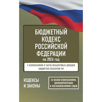 Бюджетный кодекс Российской Федерации на 2026 год. Со всеми изменениями, законопроектами и постановлениями судов