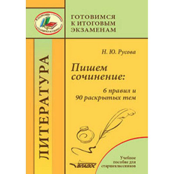 Пишем сочинение. 6 правил и 90 раскрытых тем. Готовимся к итоговым экзаменам. Учебное пособие