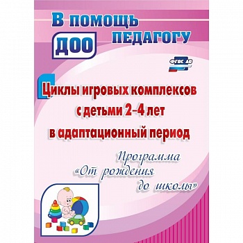 Циклы игровых комплексов с детьми 2-4 лет в адаптационный период по программе 'От рождения до школы'. ФГОС ДО