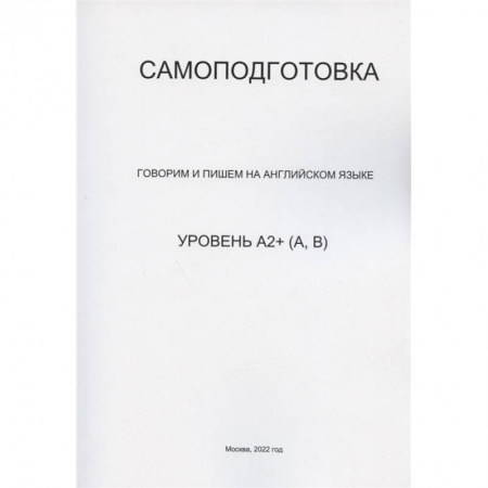 Английский язык, книга Самоподготовка. Говорим и пишем на английском языке. Уровень А2+ (А, В) купить по скидке