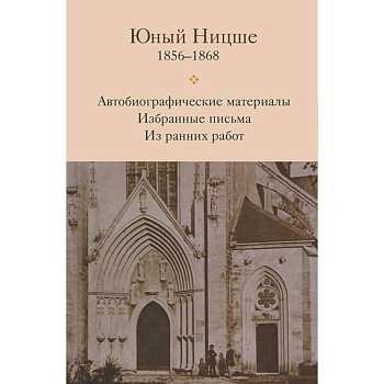 Юный Ницше. Автобиографические материалы. Избранные письма. Из ранних работ. 1856-1868