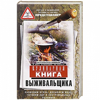 Кулинарная книга выживальщика. Остаться в живых. В лесу, в пустыне, на берегу