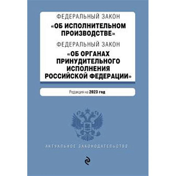 ФЗ 'Об исполнительном производстве'. ФЗ 'Об органах принудительного исполнения Российской Федерации'. В ред. на 2023 г. / ФЗ №229-ФЗ. ФЗ №118-ФЗ