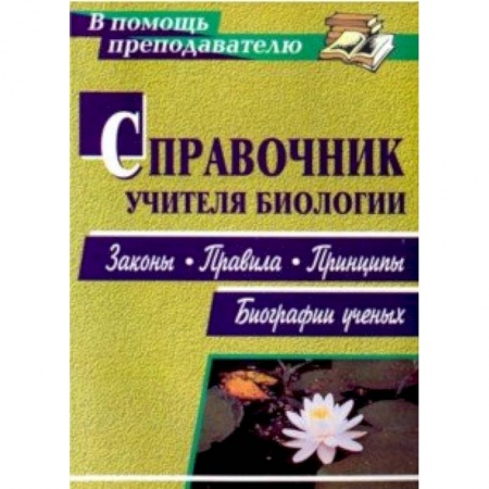 Другие предметы, книга Справочник учителя биологии. Законы, правила, принципы, биографии ученых купить по скидке