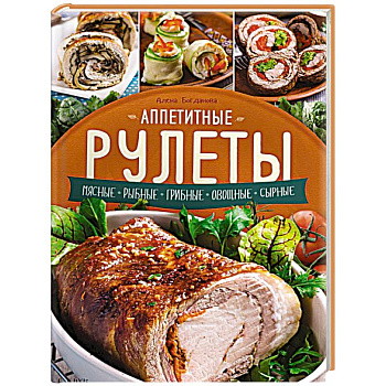 Аппетитные рулеты. Мясные. Рыбные. Грибные. Овощные. Сырные.