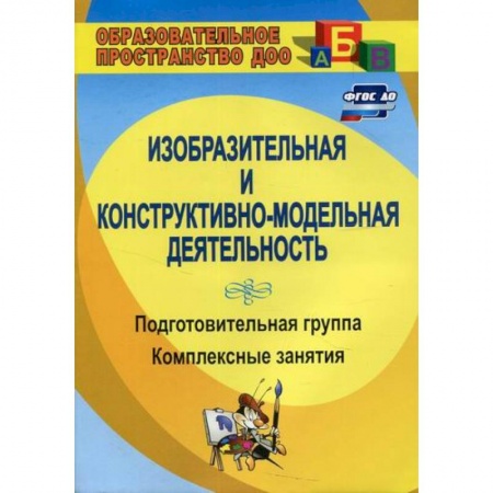 Общие работы по дошкольному обучению, книга Изобразительная и конструктивно-модельная деятельность. Подготовительная группа купить по скидке