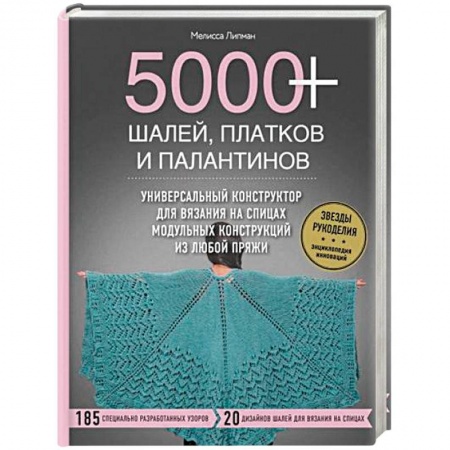 Вязание, книга 5000+ шалей, платков и палантинов. Универсальный конструктор для вязания на спицах модульных конструкций из любой пряжи купить по скидке