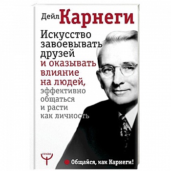 Искусство завоевывать друзей и оказывать влияние на людей, эффективно общаться и расти как личность
