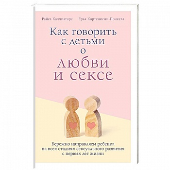 Как говорить с детьми о любви и сексе. Бережно направляем ребенка на всех стадиях сексуал. Развития